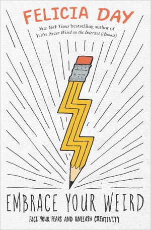 Embrace Your Weird: Face Your Fears and Unleash Creativity by Felicia Day