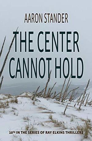 The Center Cannot Hold: A Ray Elkins Thriller by Aaron Stander