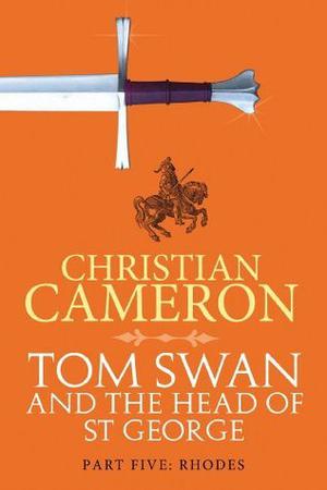 Tom Swan and the Head of St. George Part Five: Rhodes by Christian Cameron