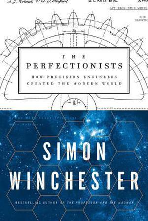 The Perfectionists: How Precision Engineers Created the Modern World by Simon Winchester