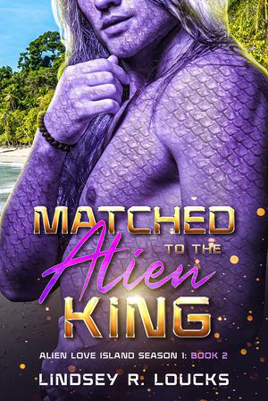 Matched to the Alien King: A Sci Fi Alien Warrior Romance by Lindsey R. Loucks