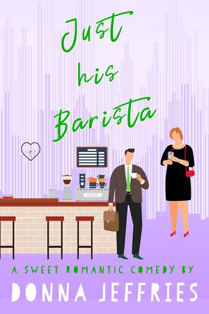 Just His Barista: A Sweet Romantic Comedy by Donna Jeffries