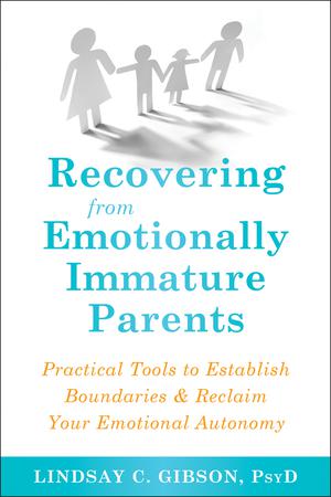 Recovering from Emotionally Immature Parents: Practical Tools to Establish Boundaries & Reclaim Your Emotional Autonomy by Lindsay C. Gibson