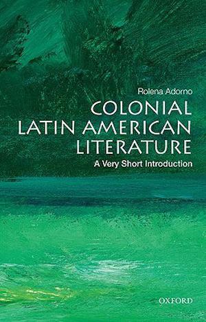 Colonial Latin American Literature: A Very Short Introduction (The Oxford Very Short Introductions Series #1)