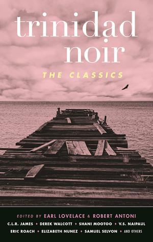 Trinidad Noir: The Classics by Earl Lovelace, Robert Antoni, Ismith Khan, Lawrence Scott, Wayne Brown, Jennifer Rahim, Elizabeth Walcott-Hackshaw, Sharon Millar, Barbara Jenkins, Shani Mootoo, C.L.R. James, Derek Walcott, Eric Roach, V.S. Naipaul, Harold Sonny Ladoo, Michael Anthony, Elizabeth Nunez, Sam Selvon