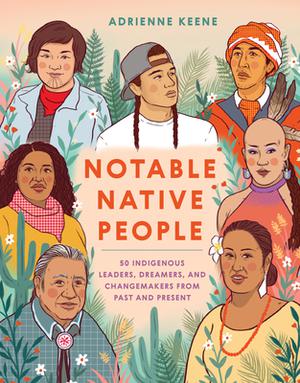 Notable Native People: 50 Indigenous Leaders, Dreamers, and Changemakers from Past and Present by Adrienne Keene