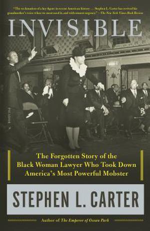 Invisible: The Forgotten Story of the Black Woman Lawyer Who Took Down America's Most Powerful Mobster by Stephen L. Carter