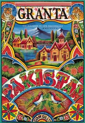 Granta 112: Pakistan by Green Cardamom, Declan Walsh, Hasina Gul, Mohsin Hamid, Kamila Shamsie, Aamer Hussein, Fatima Bhutto, Sarfraz Manzoor, Lorraine Adams, Ayesha Nasir, Nadeem Aslam, Yasmeen Hameed, Jane Perlez, Basharat Peer, Daniyal Mueenuddin, Uzma Aslam Khan, Intizar Husain, Mohammed Hanif