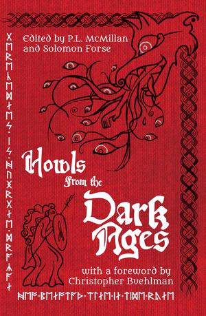Howls from the Dark Ages by Christopher Buehlman, Brian Evenson, Hailey Piper, Cody Goodfellow, Michelle Tang, Patrick Barb, Lindsey Ragsdale, M.E. Bronstein, Jenny Kiefer, Christopher O'Halloran, Philippa Evans, Jessica Peter, Bridget D. Brave, David Worn, Peter Ong Cook, C.B. Jones, Ethan Yoder, Stevie Edwards, Caleb Stephens