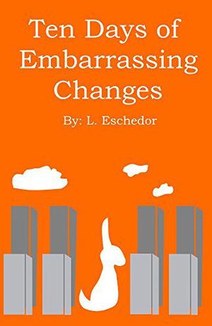 Ten Days of Embarrassing Changes by L. Eschedor