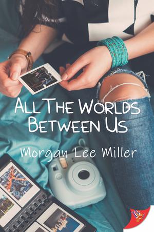 All the Worlds Between Us by Morgan Lee Miller
