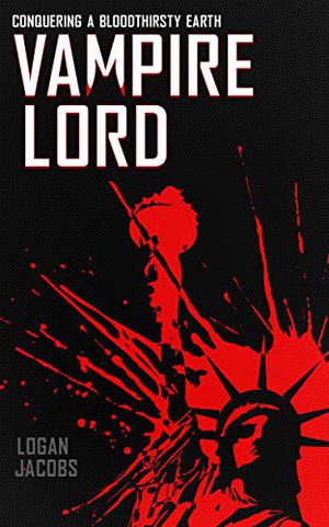 Vampire Lord: Conquering a Bloodthirsty Earth by Logan Jacobs