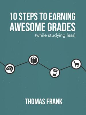 10 Steps to Earning Awesome Grades by Thomas Frank