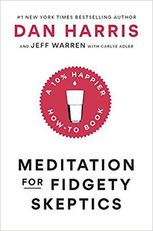 Meditation for Fidgety Skeptics: A 10% Happier How-To Book by Dan Harris, Jeff Warren, Carlye Adler