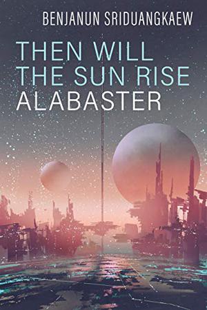 Then Will the Sun Rise Alabaster by Benjanun Sriduangkaew