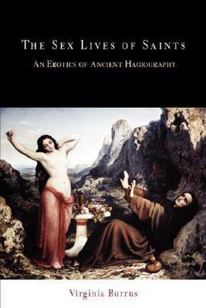 The Sex Lives of Saints: An Erotics of Ancient Hagiography (Divinations: Rereading Late Ancient Religion #1)