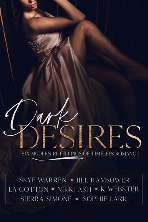 Dark Desires Anthology: Six Modern Retellings of Timeless Romance by Skye Warren, Jill Ramsower, L.A. Cotton, Nikki Ash, Sophie Lark, K. Webster, Sierra Simone