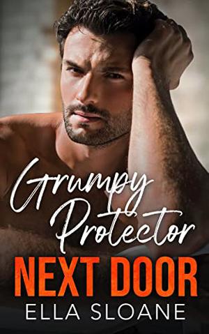 Grumpy Protector Next Door: A Fake Relationship Boss Romance by Ella Sloane
