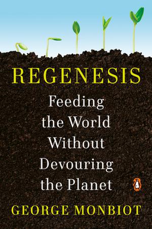 Regenesis: Feeding the World Without Devouring the Planet by George Monbiot