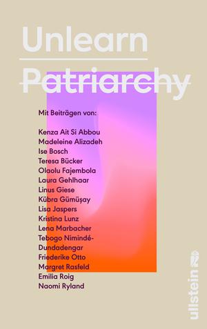 Unlearn Patriarchy by Lisa Jaspers, Naomi Ryland, Silvie Horch, Kenza Ait Si Abbou, Madeleine Darya Alizadeh, Ise Bosch, Teresa Bücker, Olaolu Fajembola, Tebogo Nimindé-Dundadengar, Laura Gehlhaar, Linus Giese, Kübra Gümüşay, Kristina Lunz, Lena Marbacher, Friederike Otto, Margret Rasfeld, Emilia Roig