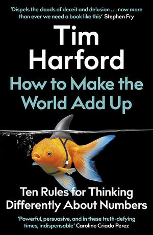 How to Make the World Add Up: Ten Rules for Thinking Differently About Numbers by Tim Harford