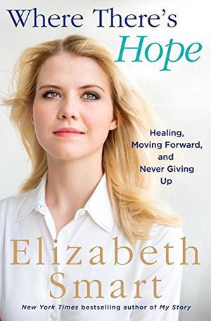 Where There's Hope: Healing, Moving Forward, and Never Giving Up by Elizabeth Smart
