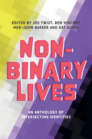 Non-Binary Lives - An Anthology of Intersecting Identities by Jos Twist, Ben Vincent, Meg-John Barker, Kat Gupta