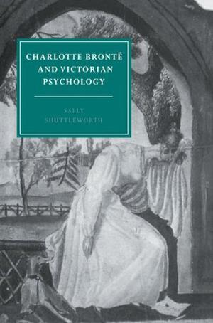 Charlotte Brontë and Victorian Psychology (Cambridge Studies in Nineteenth-Century Literature and Culture #1)