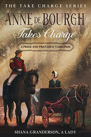 Anne de Bourgh Takes Charge : A Pride & Prejudice Variation by Shana Granderson A Lady