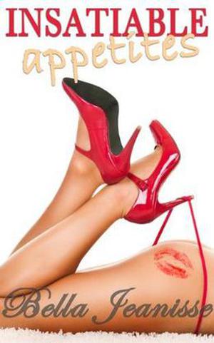 Insatiable Appetites by Bella Jeanisse