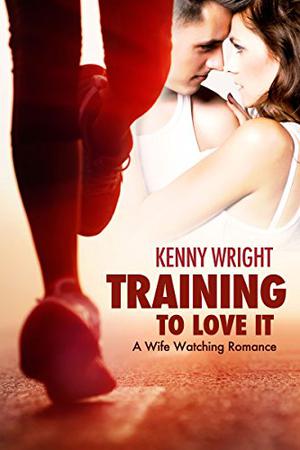 Training to Love It: A Hotwife Romance by Kenny Wright