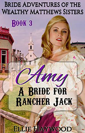 Amy: A Bride for Rancher Jack (Bride Adventures of the Wealthy Matthews Sisters #3)