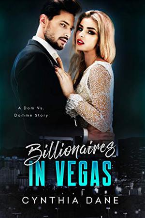 Billionaires in Vegas: A Dom Vs. Domme Story by Cynthia Dane
