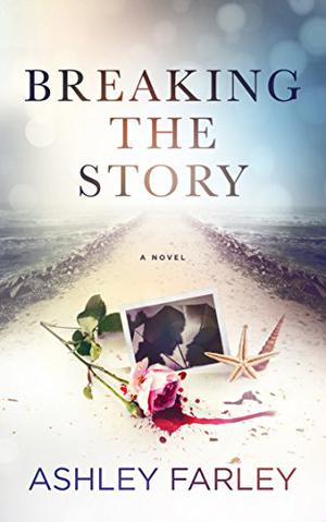 Breaking the Story by Ashley Farley