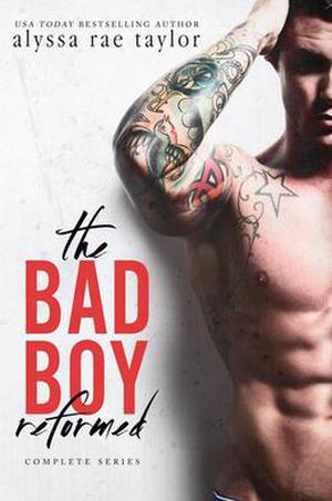 The Bad Boy Reformed Series: Complete Boxed Set  (A Bad Boy Romance) by Alyssa Rae Taylor
