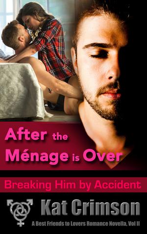 After the Ménage is Over: Breaking Him by Accident (Best Friends to Lovers #2)