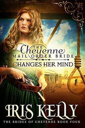 The Cheyenne Mail Order Bride Changes Her Mind by Iris Kelly