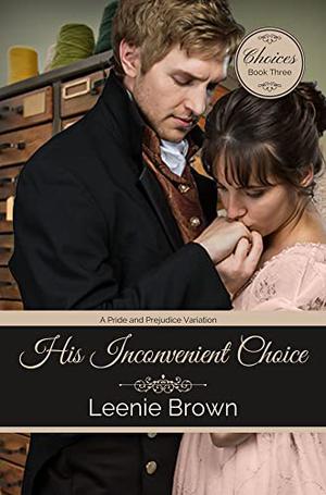 His Inconvenient Choice: A Pride and Prejudice Variation by Leenie Brown