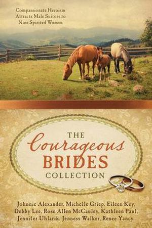 The Courageous Brides Collection: Compassionate Heroism Attracts Male Suitors to Nine Spirited Women (Barbour Bride Collections) by Johnnie Alexander, Michelle Griep, Eileen Key, Debby Lee, Rose Allen McCauley, Jennifer Uhlarik, Jenness Walker, Renee Yancy, Donita K. Paul
