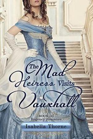 The Mad Heiress Visits Vauxhall: Regency Romance by Isabella Thorne