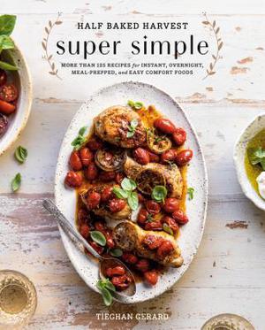 Half Baked Harvest Super Simple: More Than 125 Recipes for Instant, Overnight, Meal-Prepped, and Easy Comfort Foods: A Cookbook (Half Baked Harvest #1)