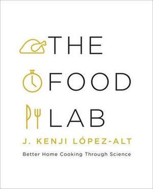 The Food Lab: Better Home Cooking Through Science by J. Kenji López-Alt