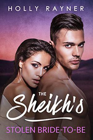 The Sheikh's Stolen Bride-To-Be by Holly Rayner