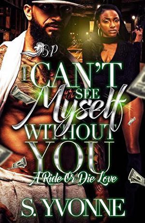 Can't See Myself Without You: A Ride or Die Love by S. Yvonne