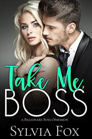 Take Me, Boss: A Billionaire Boss Obsession by Sylvia Fox