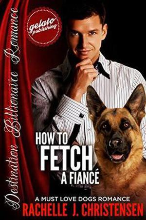 How to Fetch a Fiancé: A Must Love Dogs Romance (Destination Billionaire Romance #7)