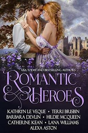 Romantic Heroes: Seven full-length Historical Romance Novels by Kathryn Le Veque, Terri Brisbin, Barbara Devlin, Hildie McQueen, Catherine Kean, Lana Williams, Alexa Aston