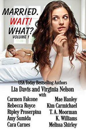 Married. Wait! What? by Lia Davis, Virginia Nelson, Melissa Shirley, T.A. Moorman, Rebecca Royce, Ripley Proserpina, Amy Sumida, Cara Carnes, Carmen Falcone, Mae Hanley, Kim Carmichael, K. Williams