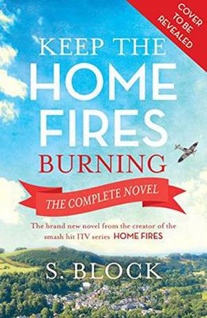 Keep the Home Fires Burning: The Complete Novel by S. Block
