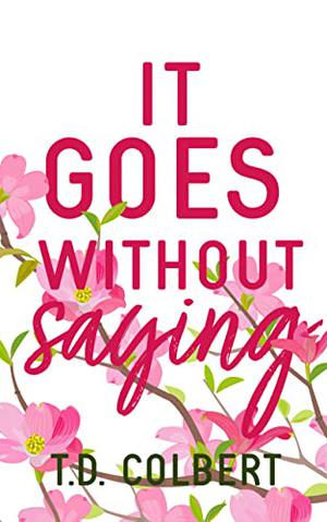 It Goes Without Saying by T.D. Colbert